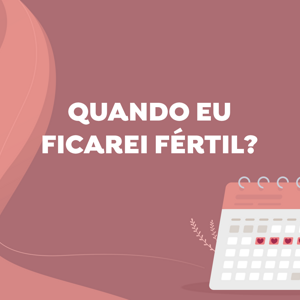 Quando eu ficarei fértil? Quando eu ficarei fértil?